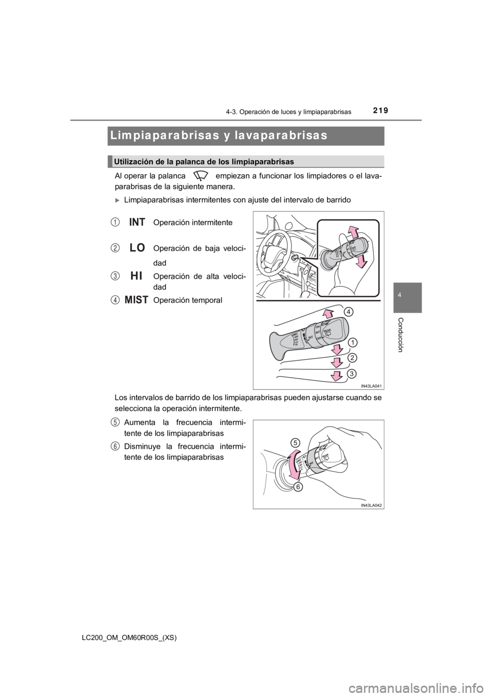 TOYOTA LAND CRUISER 2019  Manual del propietario (in Spanish) 219
LC200_OM_OM60R00S_(XS)
4-3. Operación de luces y limpiaparabrisas
4
Conducción
Limpiaparabrisas y lavaparabrisas
Al operar  la palanca    empiezan  a funcionar los  limpiadores  o el lava-
parab