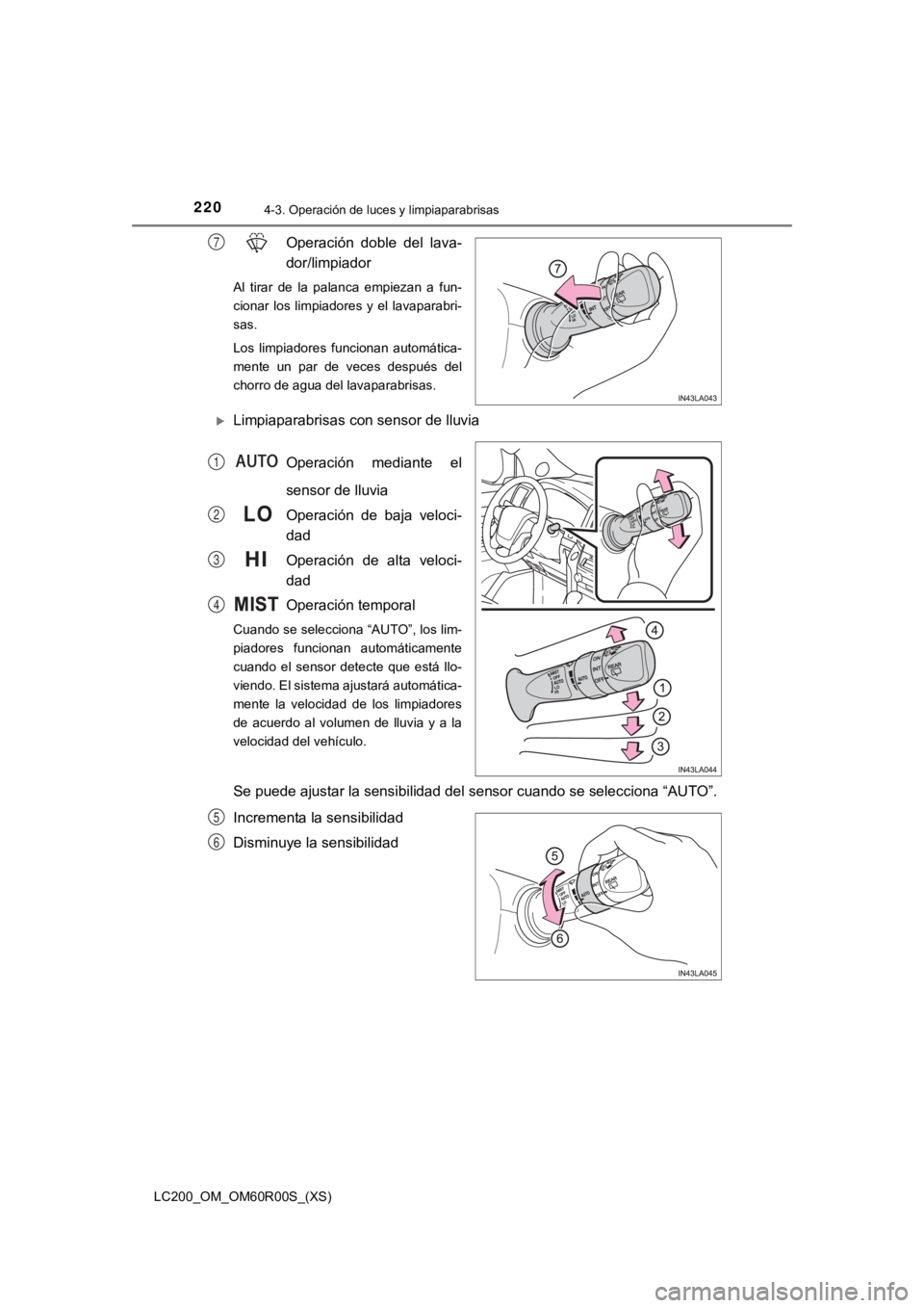 TOYOTA LAND CRUISER 2019  Manual del propietario (in Spanish) 220
LC200_OM_OM60R00S_(XS)
4-3. Operación de luces y limpiaparabrisas
Operación  doble  del  lava-
dor/limpiador
Al  tirar  de  la  palanca  empiezan  a  fun-
cionar  los  limpiadores  y  el  lavapa