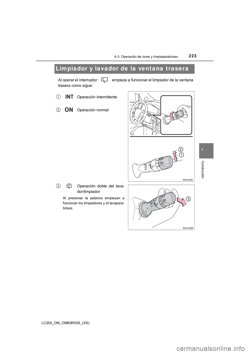 TOYOTA LAND CRUISER 2019  Manual del propietario (in Spanish) 223
LC200_OM_OM60R00S_(XS)
4-3. Operación de luces y limpiaparabrisas
4
Conducción
Limpiador y lavador de la ventana trasera
Al operar el interruptor   empieza a funcionar el limpiador de la ventana