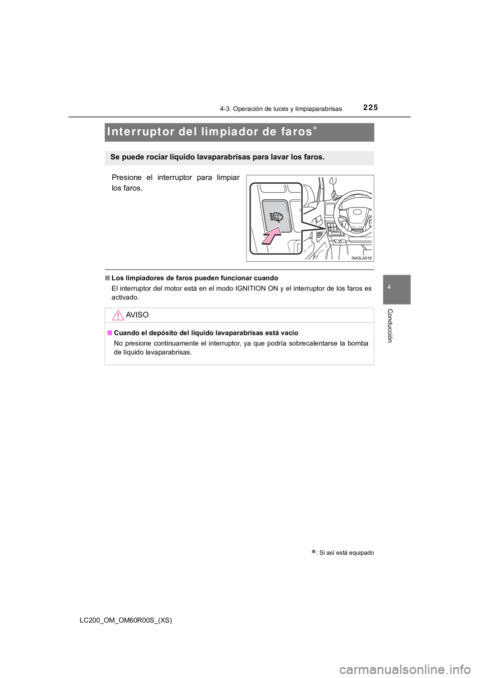 TOYOTA LAND CRUISER 2019  Manual del propietario (in Spanish) 225
LC200_OM_OM60R00S_(XS)
4-3. Operación de luces y limpiaparabrisas
4
Conducción
Interruptor del limpiador de faros
Presione  el  interruptor  para  limpiar
los faros.
■Los limpiadores de far
