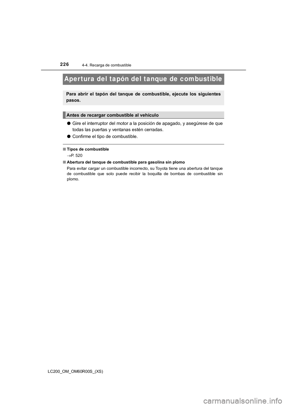 TOYOTA LAND CRUISER 2019  Manual del propietario (in Spanish) 226
LC200_OM_OM60R00S_(XS)
4-4. Recarga de combustible
Aper tura del tapón del tanque de combustible
●Gire el interruptor del motor a la posición de apagado, y asegú rese de que
todas las puertas