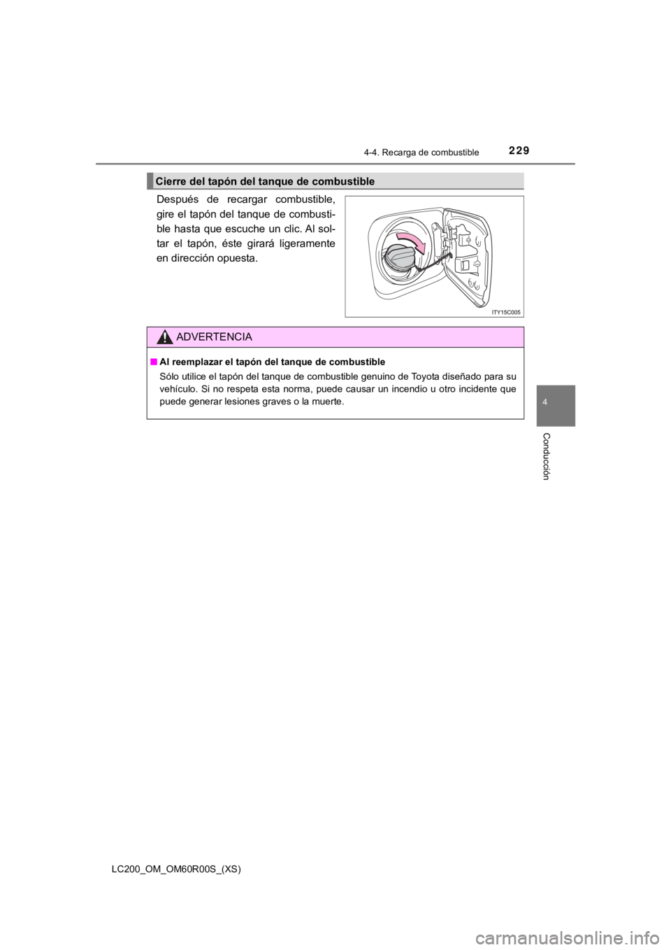 TOYOTA LAND CRUISER 2019  Manual del propietario (in Spanish) LC200_OM_OM60R00S_(XS)
2294-4. Recarga de combustible
4
Conducción
Después  de  recargar  combustible,
gire el tapón del tanque de combusti-
ble  hasta que  escuche  un  clic. Al sol-
tar  el  tap