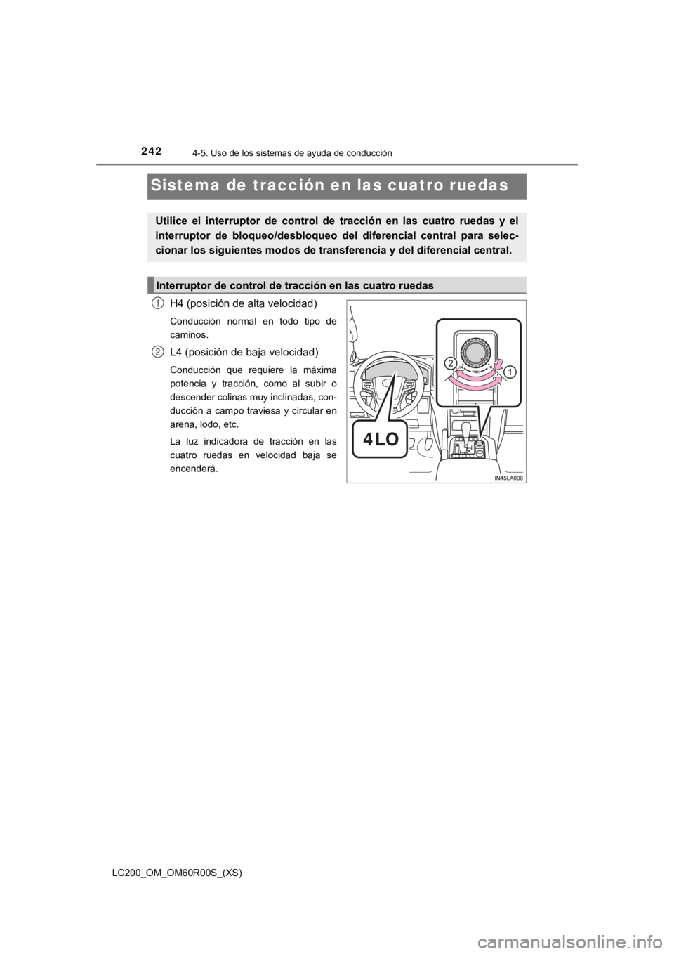 TOYOTA LAND CRUISER 2019  Manual del propietario (in Spanish) 242
LC200_OM_OM60R00S_(XS)
4-5. Uso de los sistemas de ayuda de conducción
Sistema de tracción en las cuatro ruedas
H4 (posición de alta velocidad)
Conducción  normal  en  todo  tipo  de
caminos.
