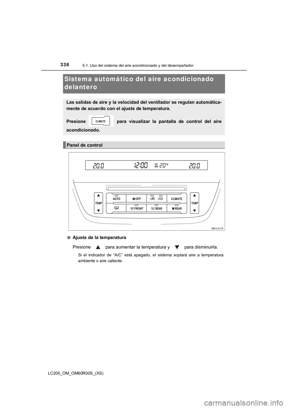 TOYOTA LAND CRUISER 2019  Manual del propietario (in Spanish) 338
LC200_OM_OM60R00S_(XS)
5-1. Uso del sistema del aire acondicionado y del desempañador
Sistema automático del aire acondicionado 
delantero
■Ajuste de la temperatura
Presione   para aumentar la