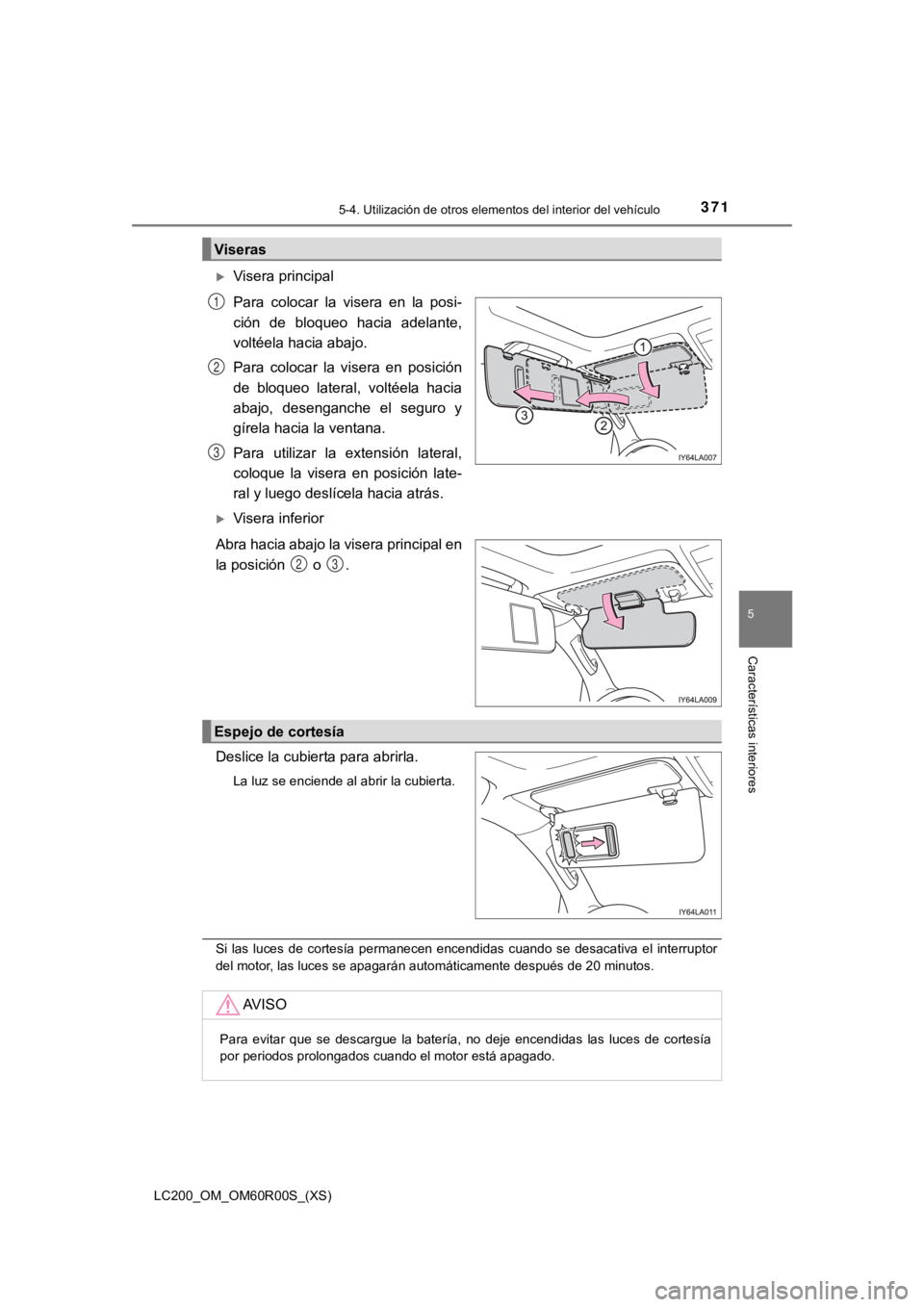 TOYOTA LAND CRUISER 2019  Manual del propietario (in Spanish) LC200_OM_OM60R00S_(XS)
3715-4. Utilización de otros elementos del interior del vehículo
5
Características interiores
Visera principal
Para  colocar  la  visera  en  la  posi-
ción  de  bloqueo 