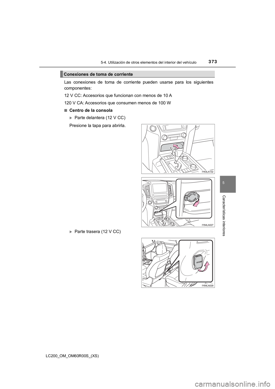 TOYOTA LAND CRUISER 2019  Manual del propietario (in Spanish) LC200_OM_OM60R00S_(XS)
3735-4. Utilización de otros elementos del interior del vehículo
5
Características interiores
Las  conexiones  de  toma  de  corriente  pueden  usarse  para  los  sigu ientes