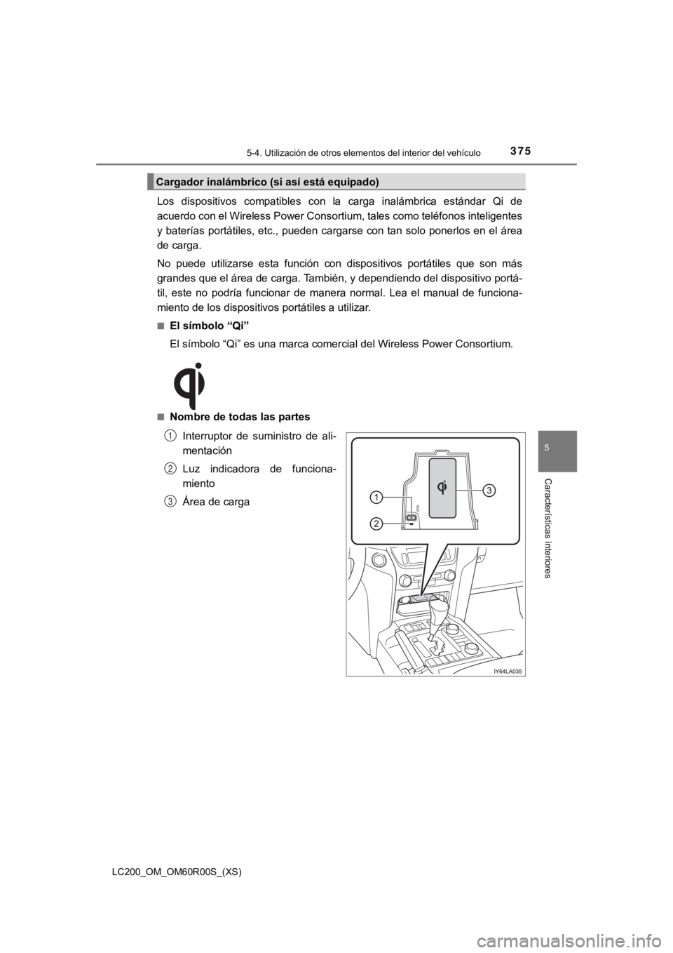 TOYOTA LAND CRUISER 2019  Manual del propietario (in Spanish) LC200_OM_OM60R00S_(XS)
3755-4. Utilización de otros elementos del interior del vehículo
5
Características interiores
Los  dispositivos  compatibles  con  la  carga  inalámbrica  estándar  Qi  de
