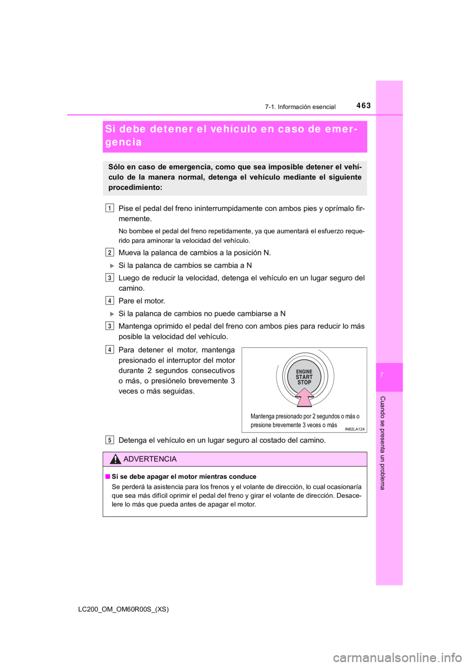 TOYOTA LAND CRUISER 2019  Manual del propietario (in Spanish) 463
LC200_OM_OM60R00S_(XS)
7
Cuando se presenta un problema
7-1. Información esencial
Si debe detener el vehículo en caso de emer-
gencia
Pise el pedal del freno ininterrumpidamente con ambos pies y