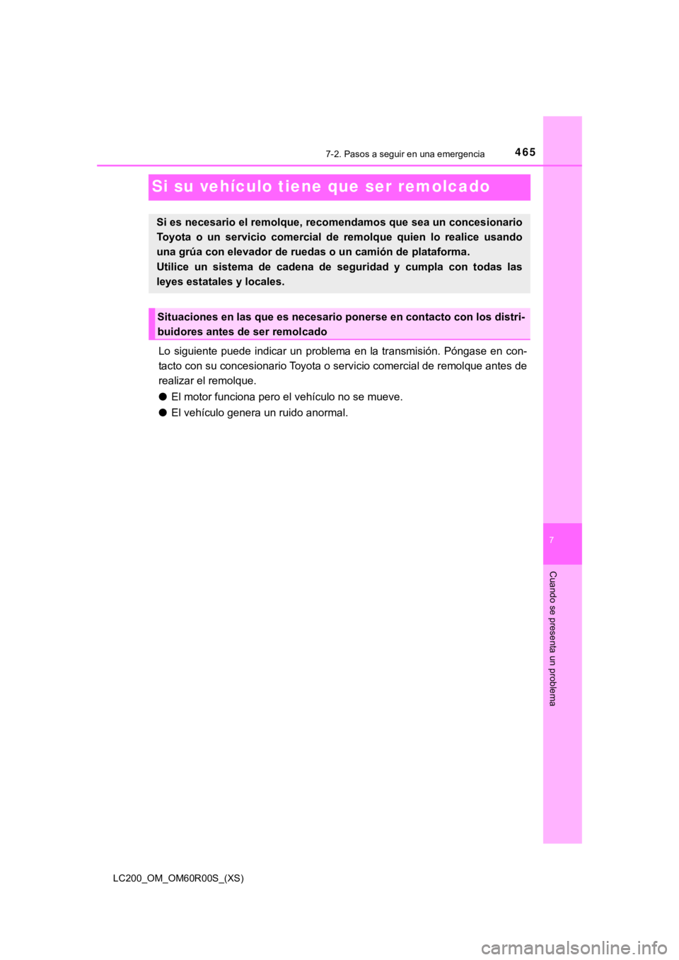 TOYOTA LAND CRUISER 2019  Manual del propietario (in Spanish) 465
LC200_OM_OM60R00S_(XS)
7
Cuando se presenta un problema
7-2. Pasos a seguir en una emergencia
Si su vehículo tiene que ser remolcado
Lo  siguiente  puede  indicar  un  problema  en  la  transmisi