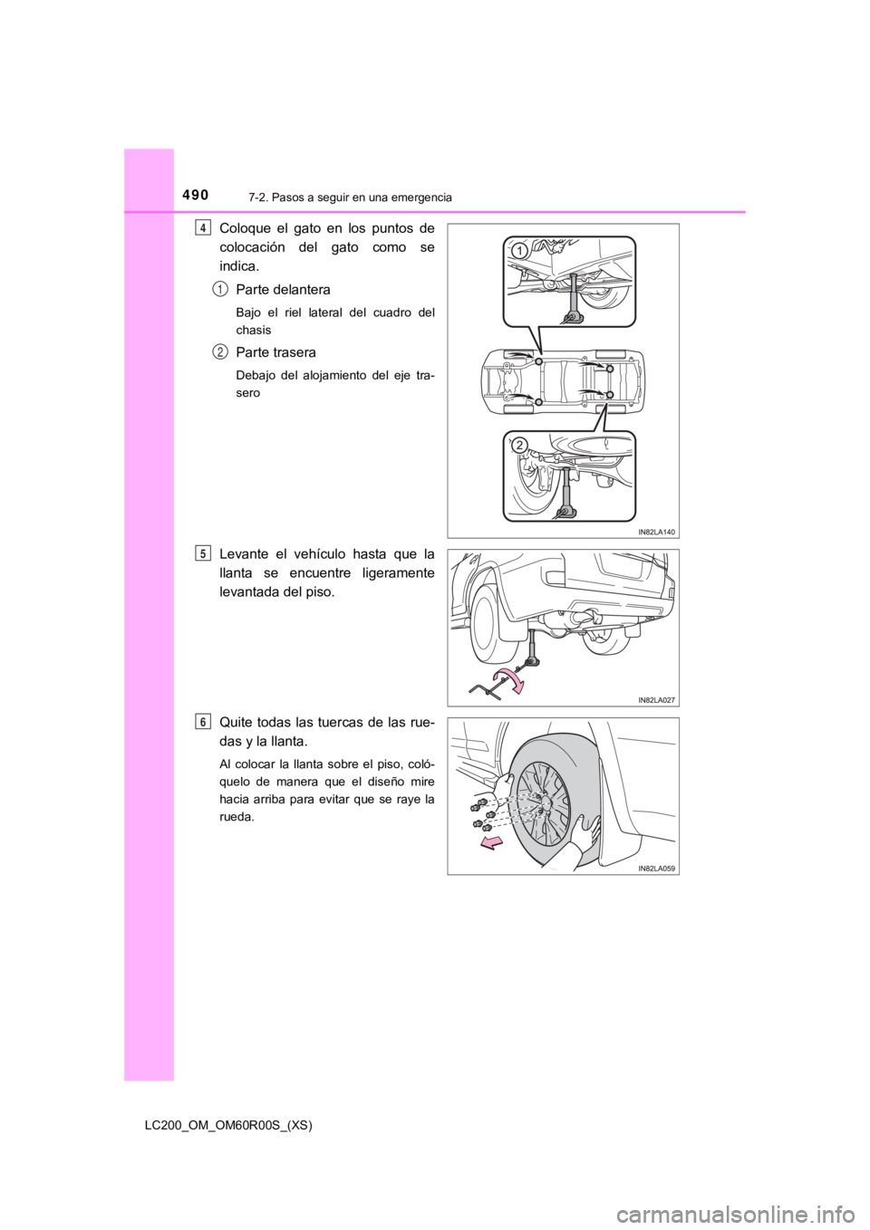 TOYOTA LAND CRUISER 2019  Manual del propietario (in Spanish) 4907-2. Pasos a seguir en una emergencia
LC200_OM_OM60R00S_(XS)
Coloque  el  gato  en  los  puntos  de
colocación  del  gato  como  se
indica.Parte delantera
Bajo  el  riel  lateral  del  cuadro  del