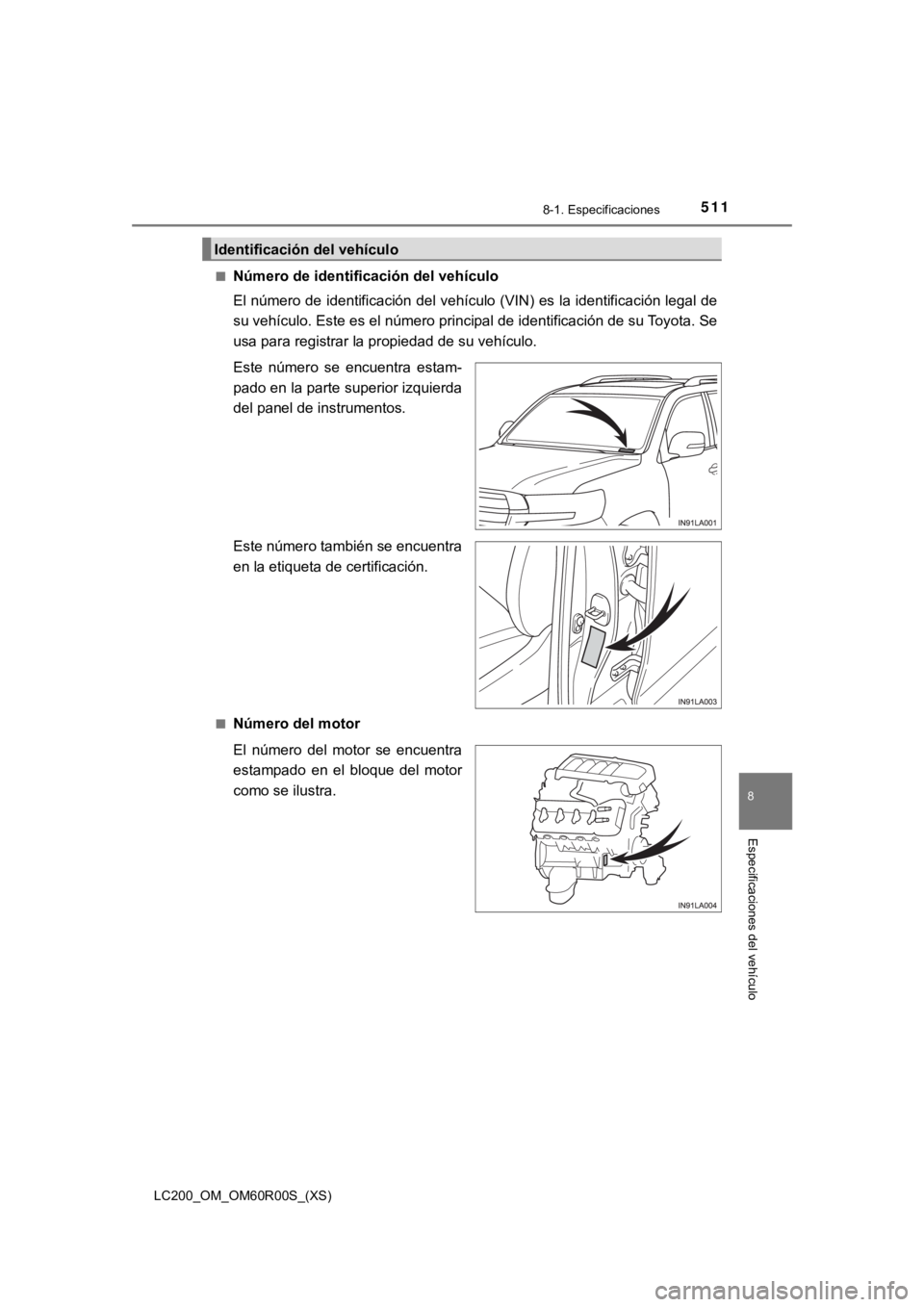 TOYOTA LAND CRUISER 2019  Manual del propietario (in Spanish) LC200_OM_OM60R00S_(XS)
5118-1. Especificaciones
8
Especificaciones del vehículo
■Número de identificación del vehículo
El número de identificación del vehículo (VIN) es la identificación leg
