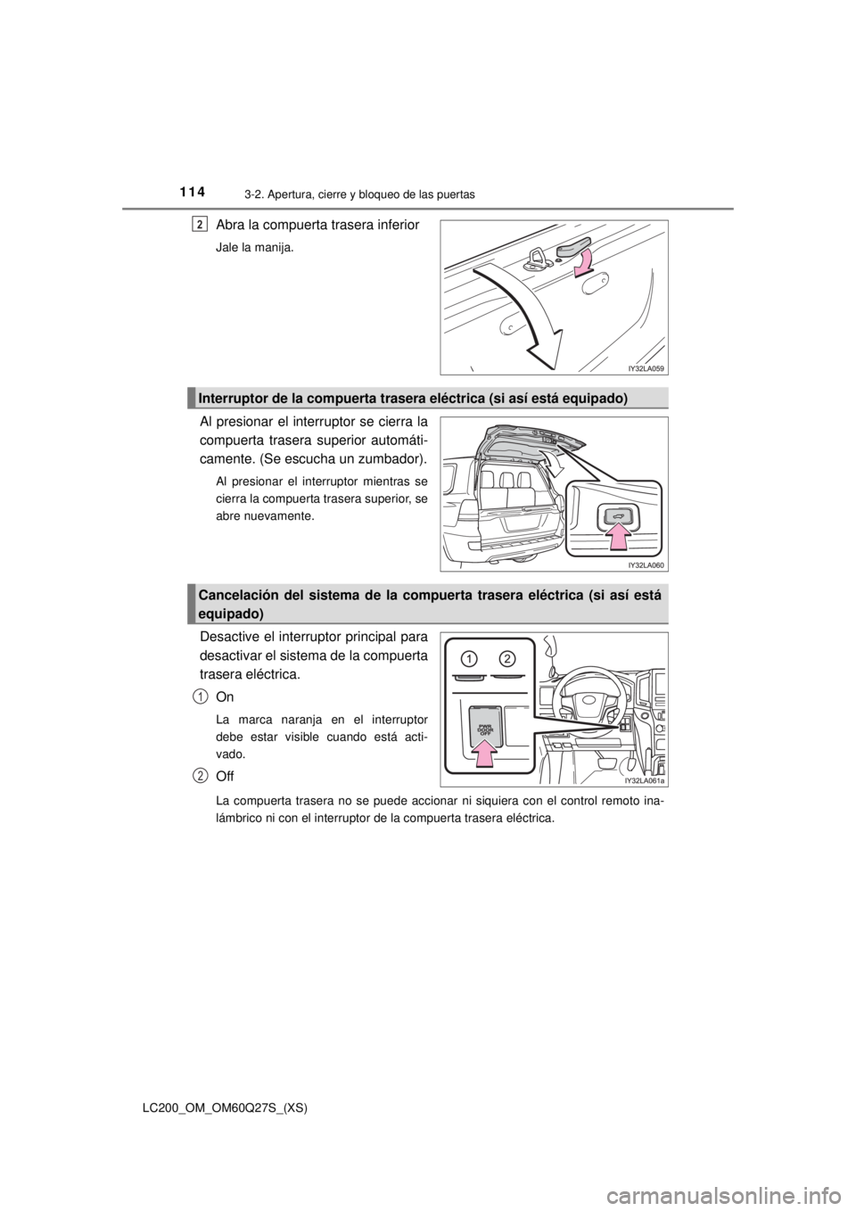 TOYOTA LAND CRUISER 2018  Manual del propietario (in Spanish) 114
LC200_OM_OM60Q27S_(XS)
3-2. Apertura, cierre y bloqueo de las puertas
Abra la compuerta trasera inferior
Jale la manija.
Al presionar el interruptor se cierra la
compuerta trasera superior automá