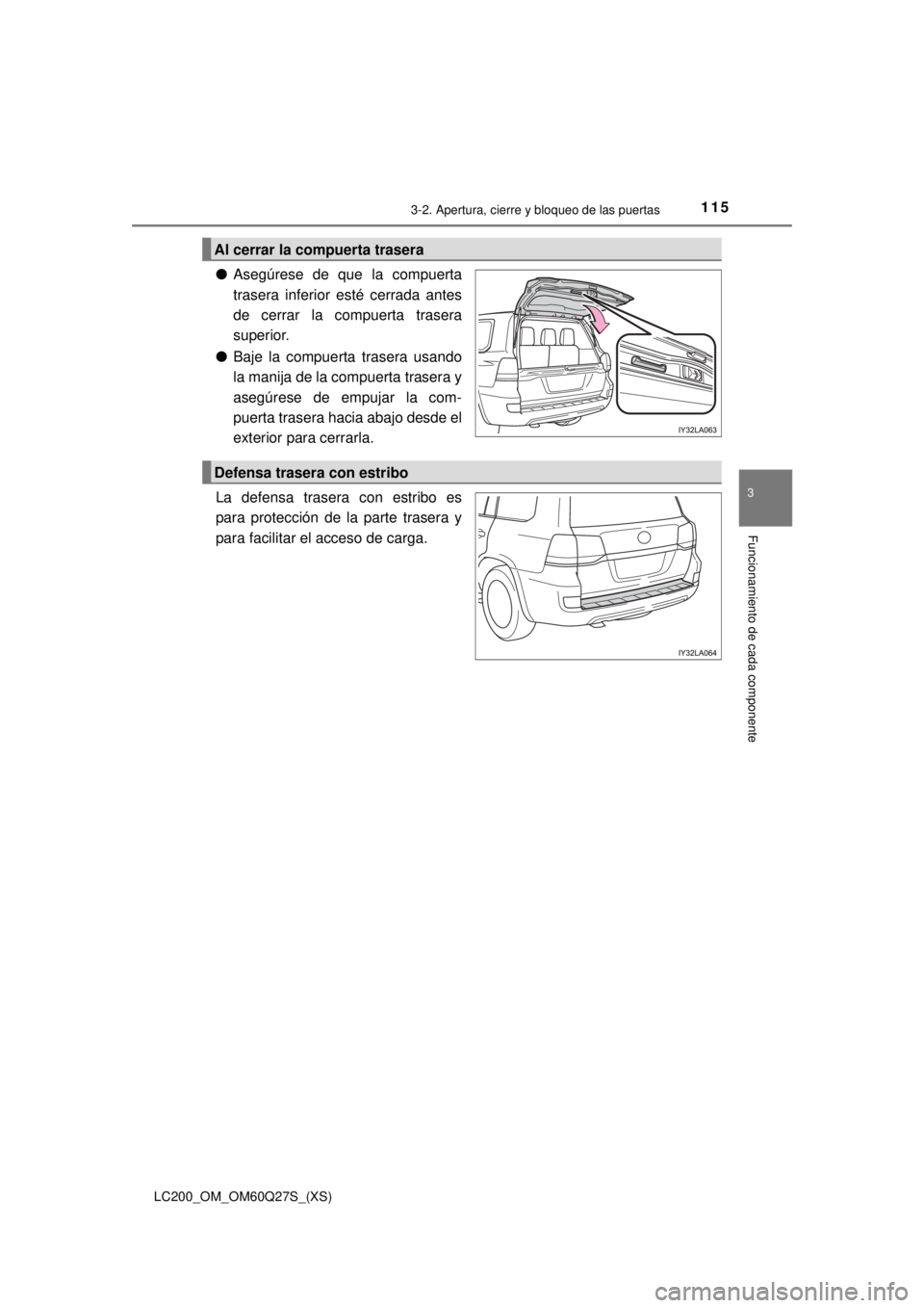 TOYOTA LAND CRUISER 2018  Manual del propietario (in Spanish) LC200_OM_OM60Q27S_(XS)
1153-2. Apertura, cierre y bloqueo de las puertas
3
Funcionamiento de cada componente
●Asegúrese de que la compuerta
trasera inferior esté cerrada antes
de cerrar la compuer