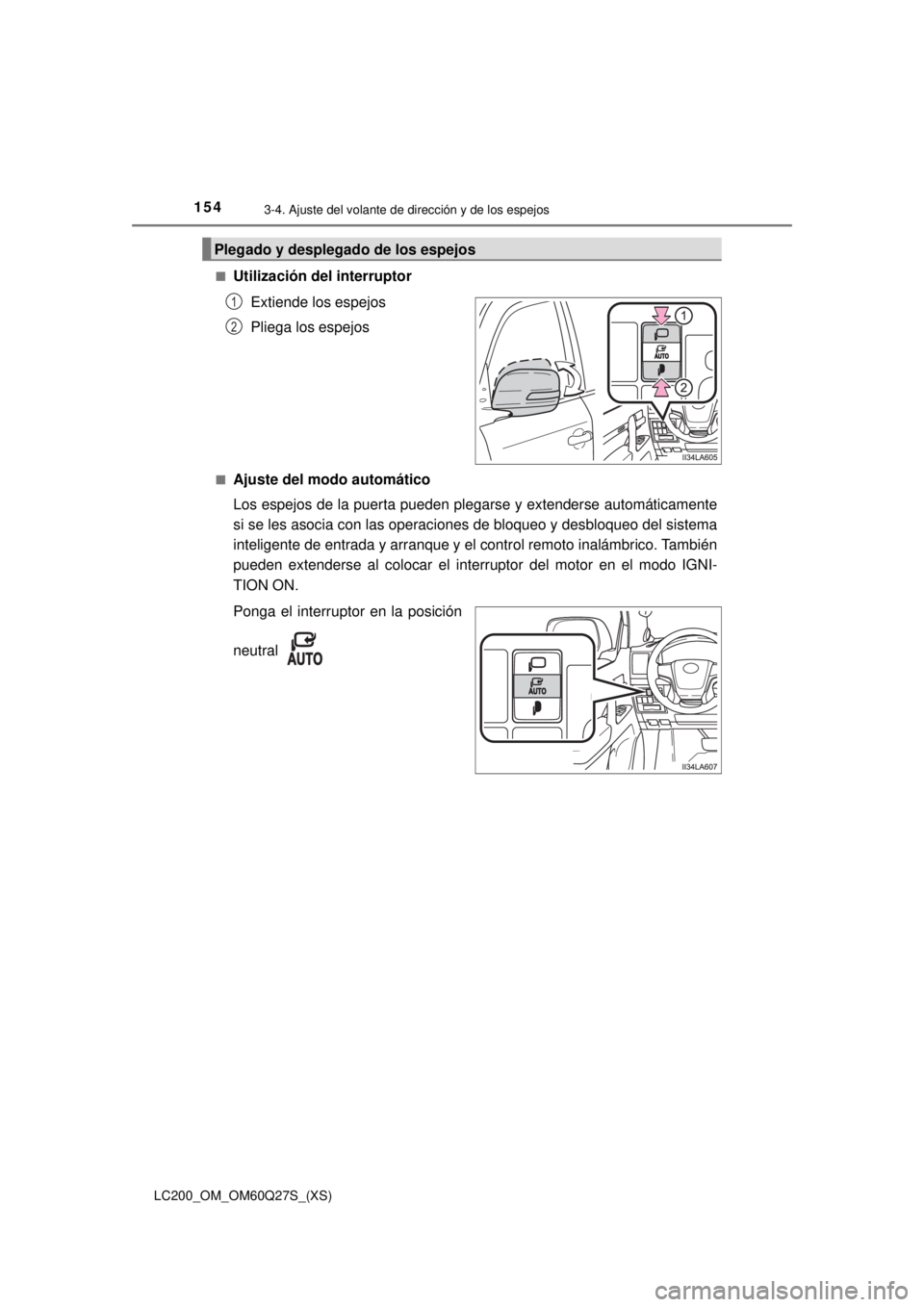 TOYOTA LAND CRUISER 2018  Manual del propietario (in Spanish) 1543-4. Ajuste del volante de dirección y de los espejos
LC200_OM_OM60Q27S_(XS)■
Utilización del interruptor
Extiende los espejos
Pliega los espejos
■Ajuste del modo automático
Los espejos de l