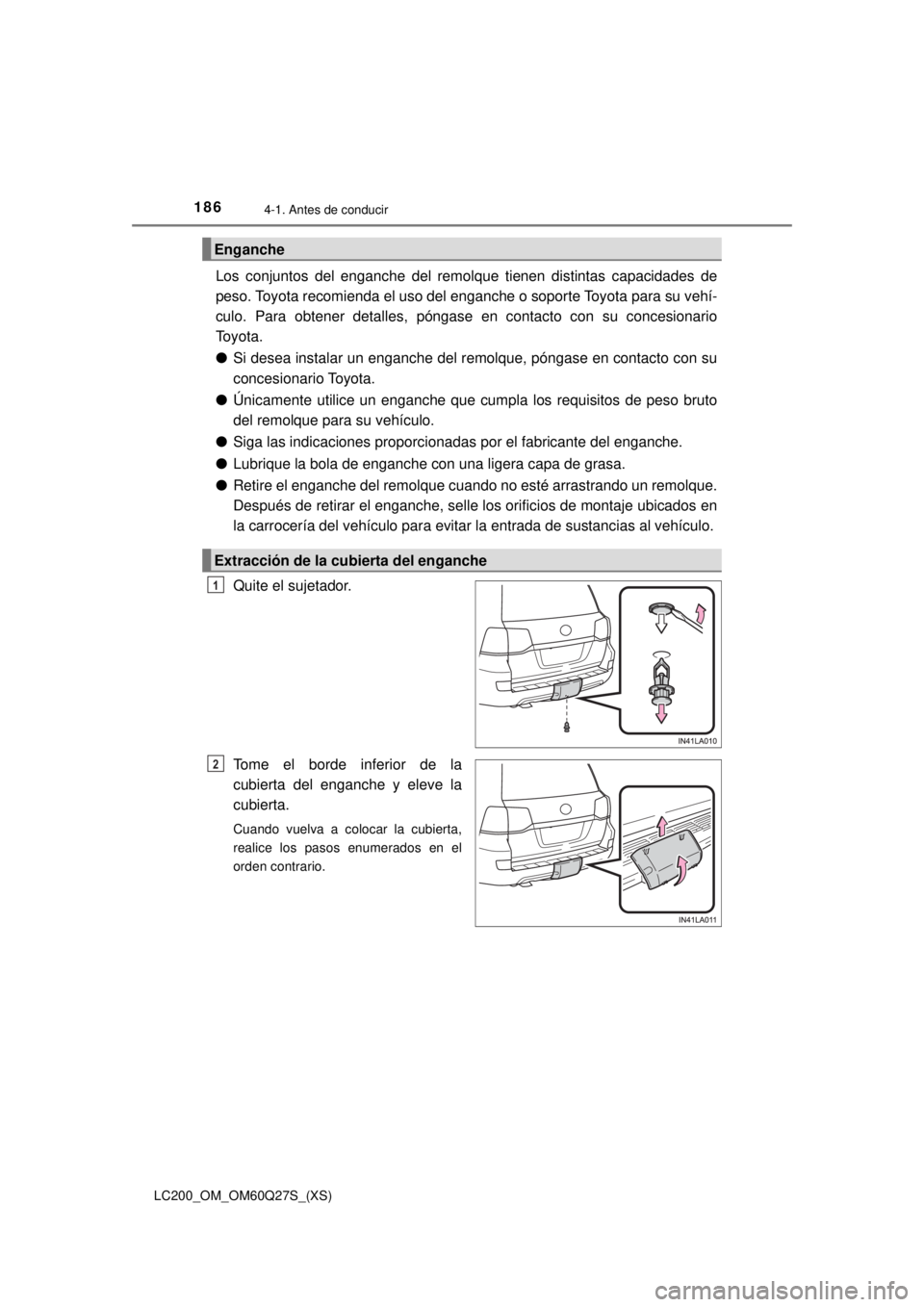 TOYOTA LAND CRUISER 2018  Manual del propietario (in Spanish) 186
LC200_OM_OM60Q27S_(XS)
4-1. Antes de conducir
Los conjuntos del enganche del remolque tienen distintas capacidades de
peso. Toyota recomienda el uso del enganche o soporte Toyota para su vehí-
cu