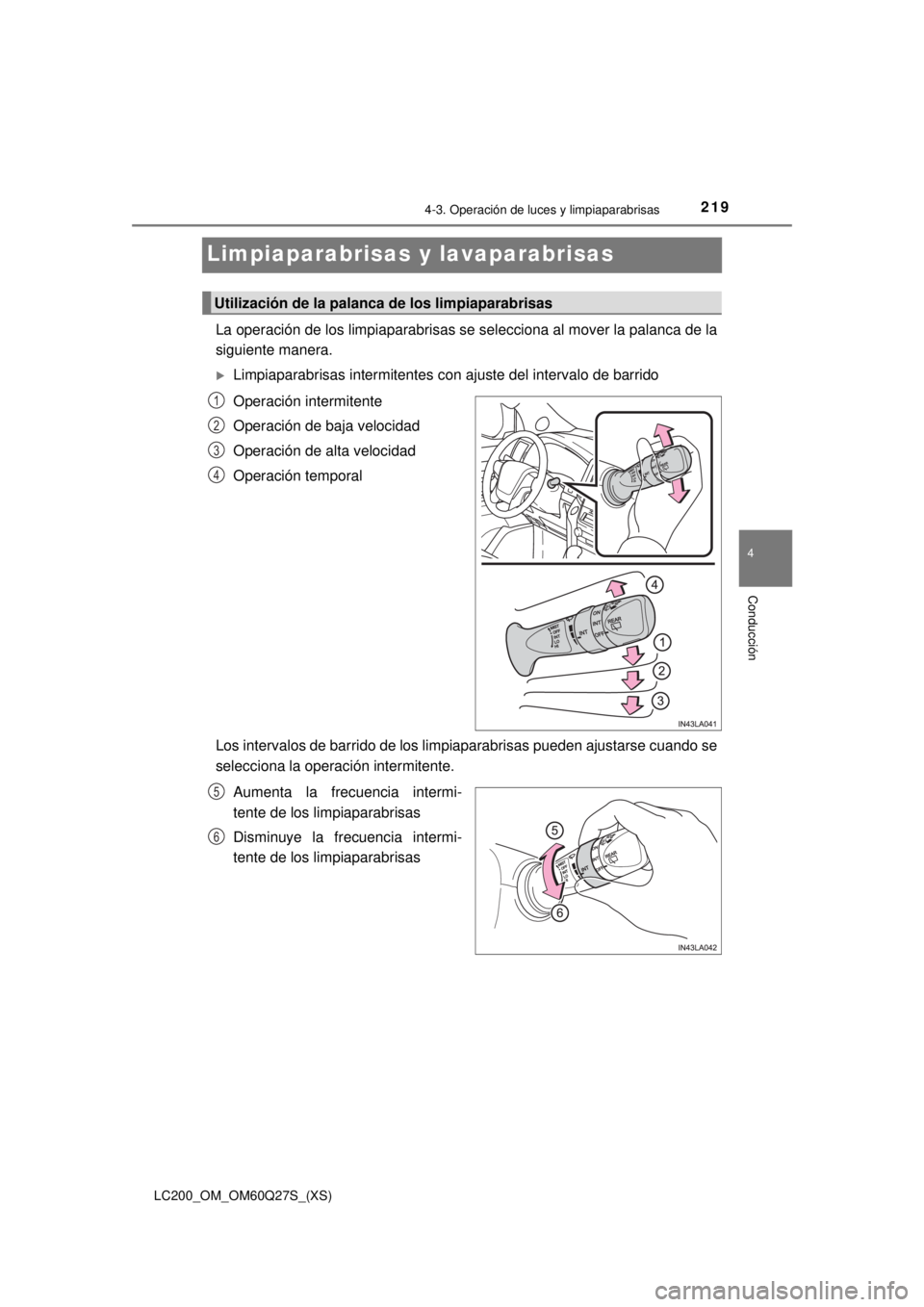TOYOTA LAND CRUISER 2018  Manual del propietario (in Spanish) 219
LC200_OM_OM60Q27S_(XS)
4-3. Operación de luces y limpiaparabrisas
4
Conducción
Limpiaparabrisas y lavaparabrisas
La operación de los limpiaparabrisas se selecciona al mover la palanca de la
sig