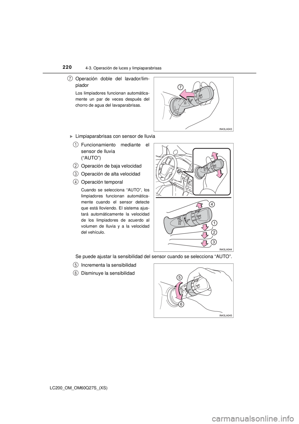 TOYOTA LAND CRUISER 2018  Manual del propietario (in Spanish) 220
LC200_OM_OM60Q27S_(XS)
4-3. Operación de luces y limpiaparabrisas
Operación doble del lavador/lim-
piador
Los limpiadores funcionan automática-
mente un par de veces después del
chorro de agua