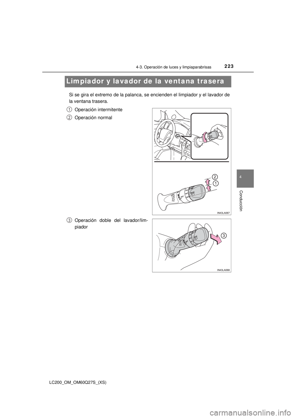 TOYOTA LAND CRUISER 2018  Manual del propietario (in Spanish) 223
LC200_OM_OM60Q27S_(XS)
4-3. Operación de luces y limpiaparabrisas
4
Conducción
Limpiador y lavador de la ventana trasera
Si se gira el extremo de la palanca, se encienden el limpiador y el lavad