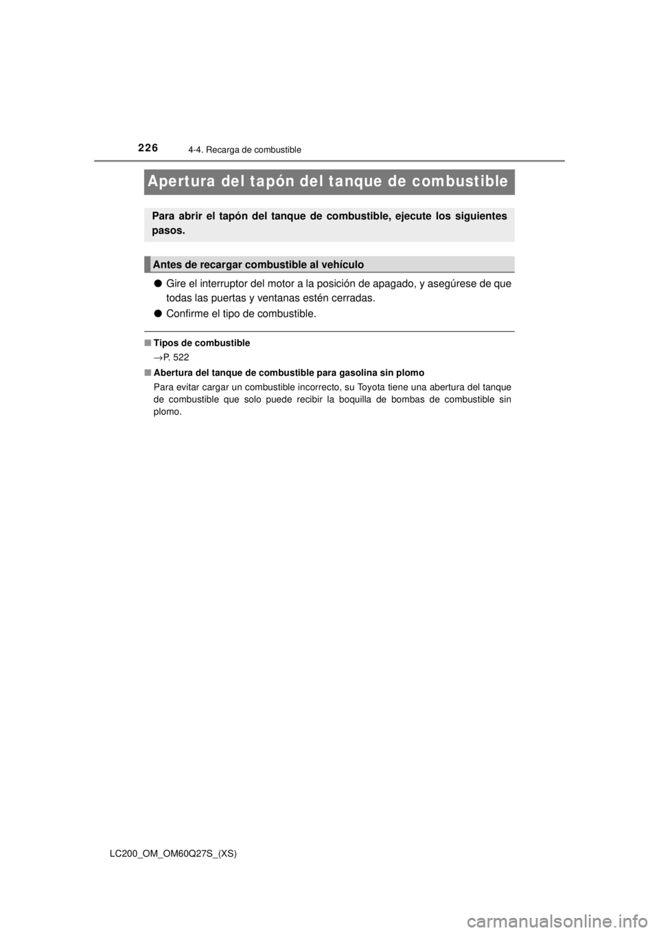 TOYOTA LAND CRUISER 2018  Manual del propietario (in Spanish) 226
LC200_OM_OM60Q27S_(XS)
4-4. Recarga de combustible
Apertura del tapón del tanque de combustible
●Gire el interruptor del motor a la posición de apagado, y asegúrese de que
todas las puertas y
