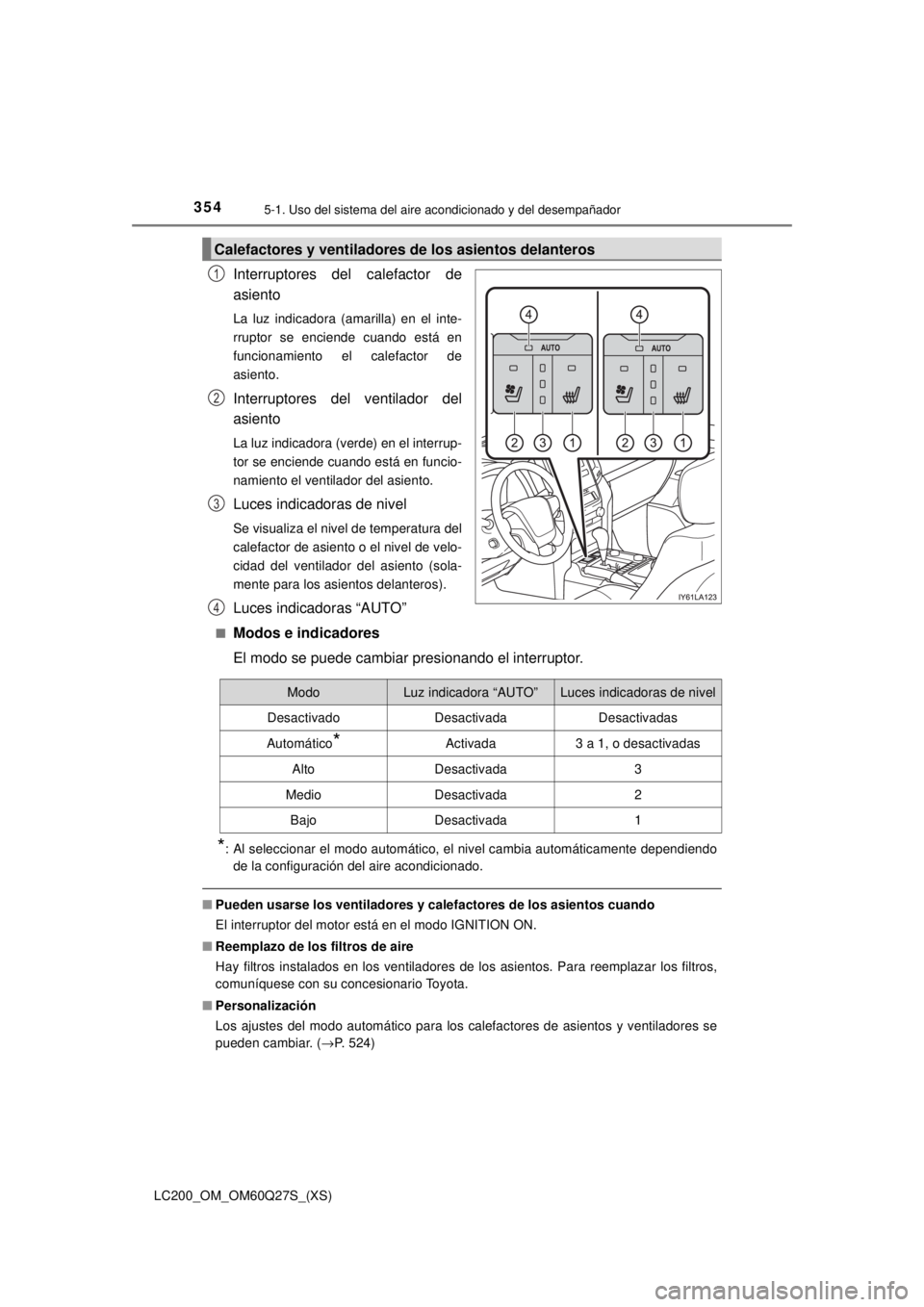 TOYOTA LAND CRUISER 2018  Manual del propietario (in Spanish) 3545-1. Uso del sistema del aire acondicionado y del desempañador
LC200_OM_OM60Q27S_(XS)
Interruptores del calefactor de
asiento
La luz indicadora (amarilla) en el inte-
rruptor se enciende cuando es