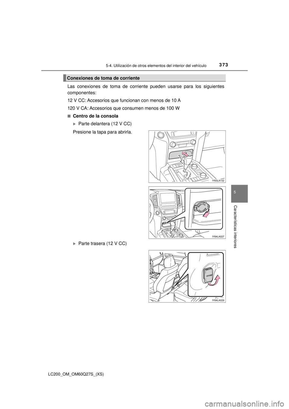 TOYOTA LAND CRUISER 2018  Manual del propietario (in Spanish) LC200_OM_OM60Q27S_(XS)
3735-4. Utilización de otros elementos del interior del vehículo
5
Características interiores
Las conexiones de toma de corriente pueden usarse para los siguientes
componente