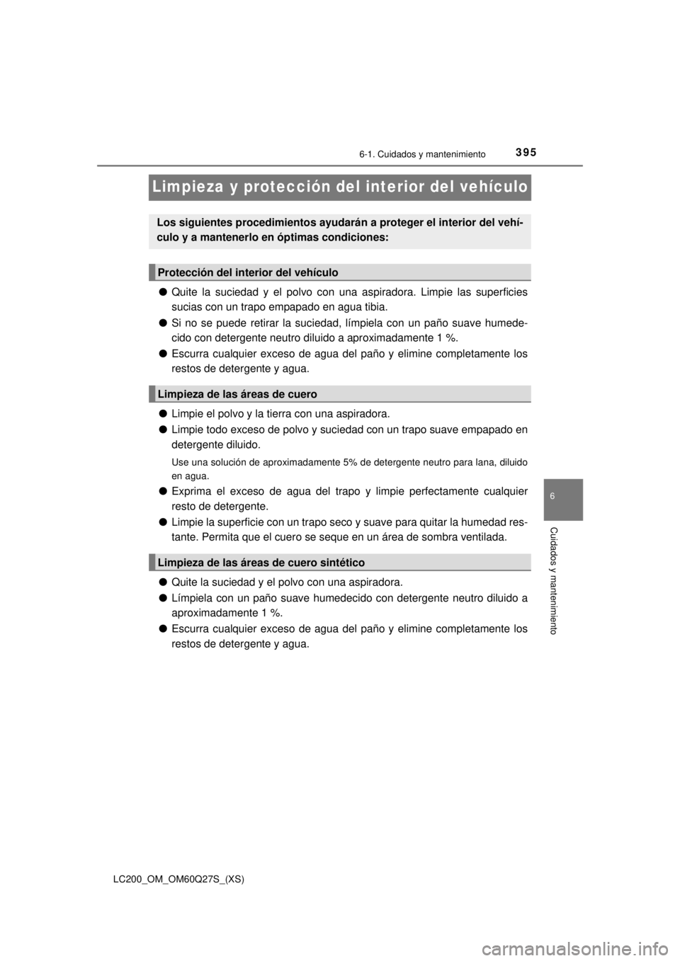 TOYOTA LAND CRUISER 2018  Manual del propietario (in Spanish) 395
LC200_OM_OM60Q27S_(XS)
6-1. Cuidados y mantenimiento
6
Cuidados y mantenimiento
Limpieza y protección del interior del vehículo
●Quite la suciedad y el polvo con una aspiradora. Limpie las sup