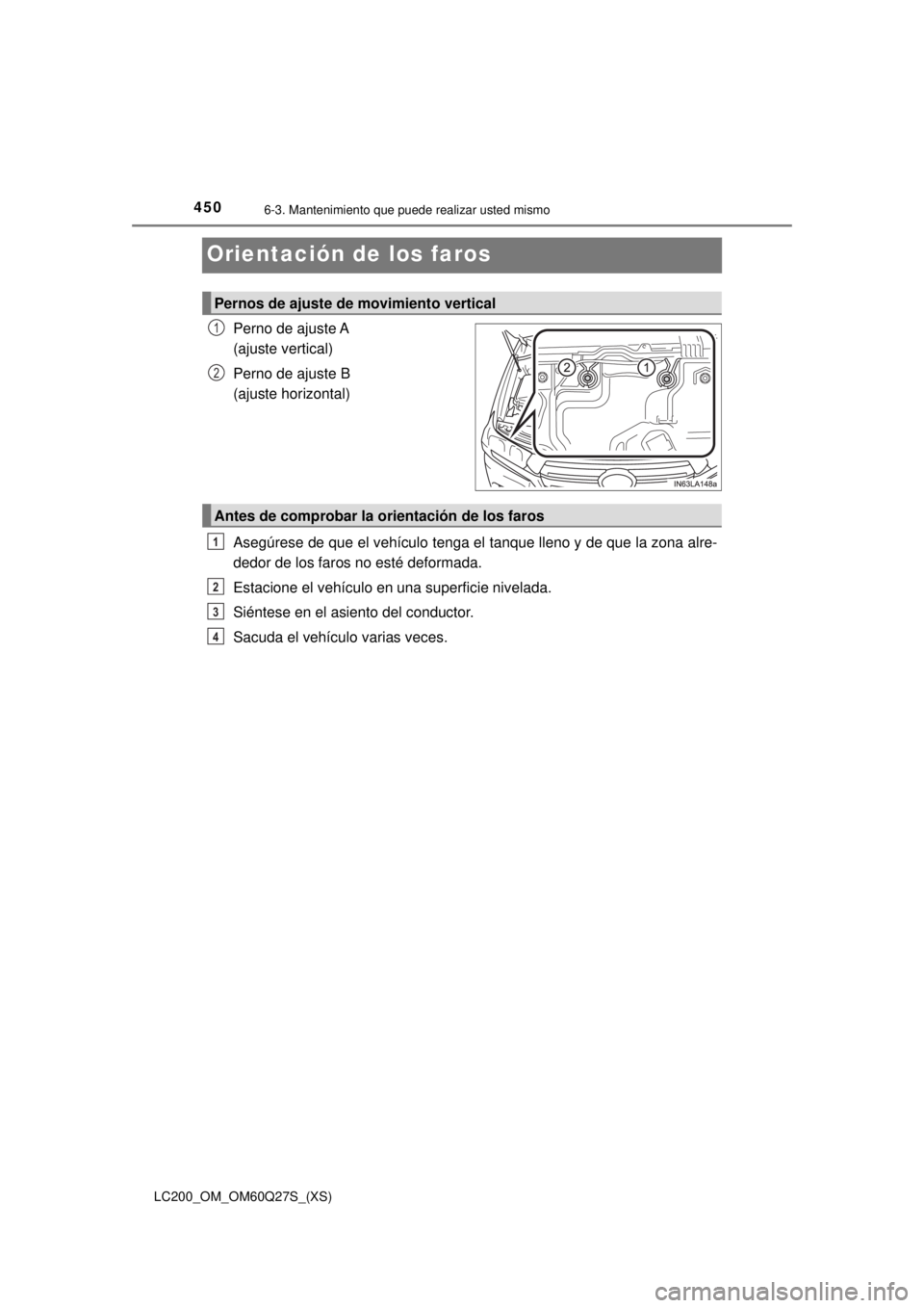 TOYOTA LAND CRUISER 2018  Manual del propietario (in Spanish) 450
LC200_OM_OM60Q27S_(XS)
6-3. Mantenimiento que puede realizar usted mismo
Orientación de los faros
Perno de ajuste A 
(ajuste vertical)
Perno de ajuste B 
(ajuste horizontal)
Asegúrese de que el 