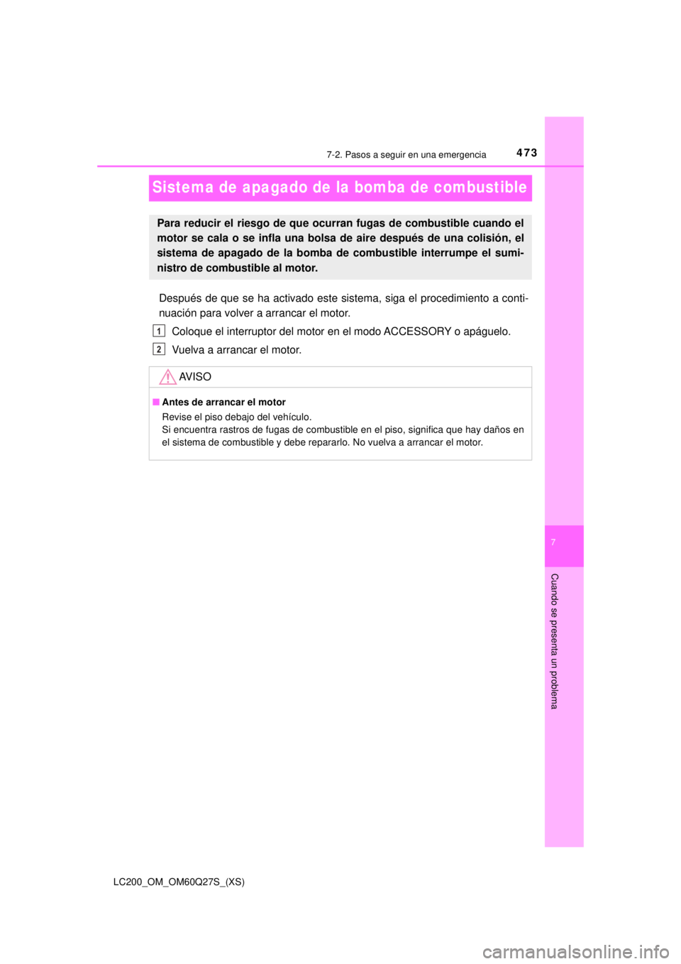 TOYOTA LAND CRUISER 2018  Manual del propietario (in Spanish) 473
LC200_OM_OM60Q27S_(XS)
7
Cuando se presenta un problema
7-2. Pasos a seguir en una emergencia
Sistema de apagado de la bomba de combustible
Después de que se ha activado este sistema, siga el pro