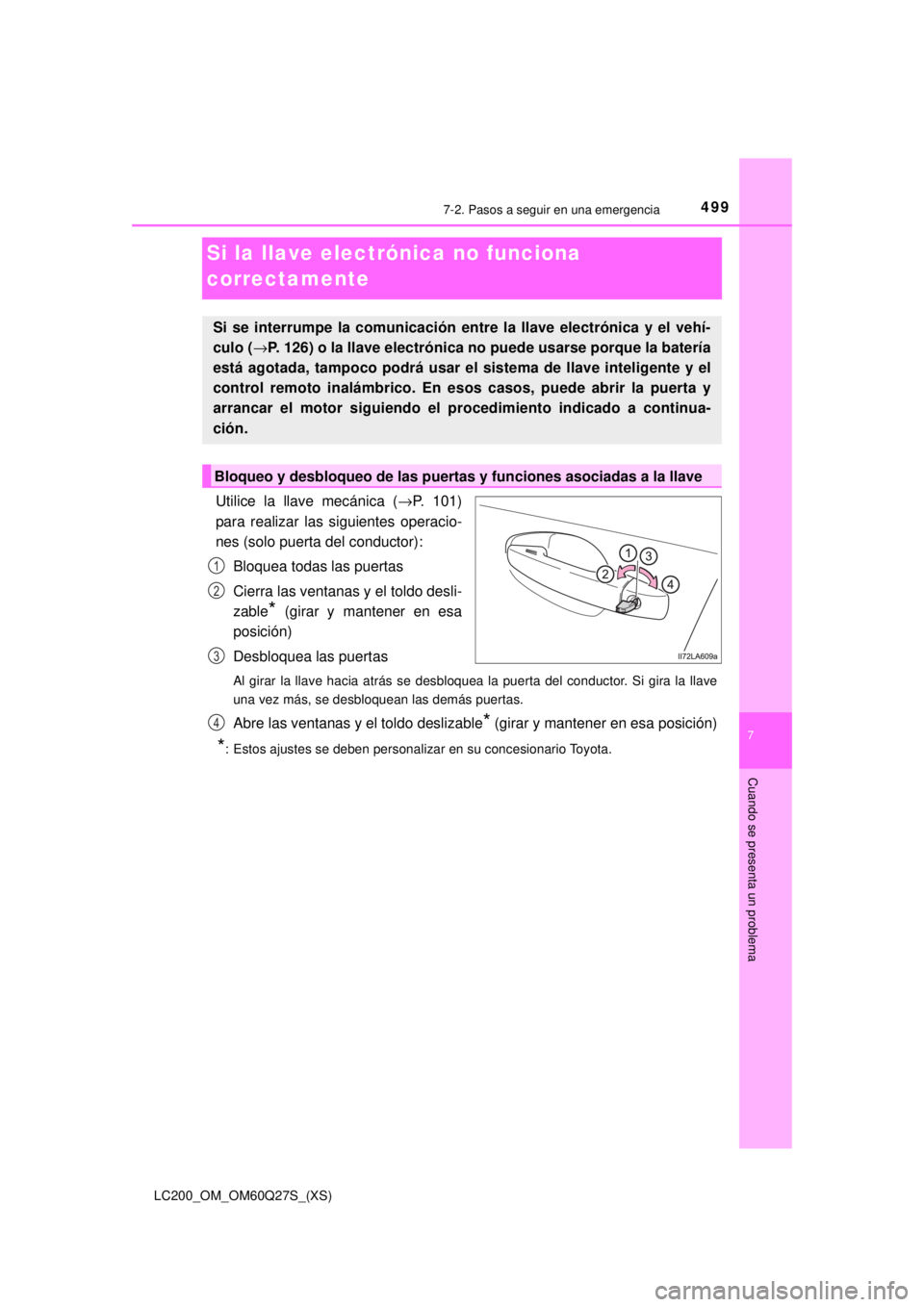 TOYOTA LAND CRUISER 2018  Manual del propietario (in Spanish) 499
LC200_OM_OM60Q27S_(XS)
7
Cuando se presenta un problema
7-2. Pasos a seguir en una emergencia
Si la llave electrónica no funciona 
correctamente
Utilice la llave mecánica (→P. 101)
para realiz