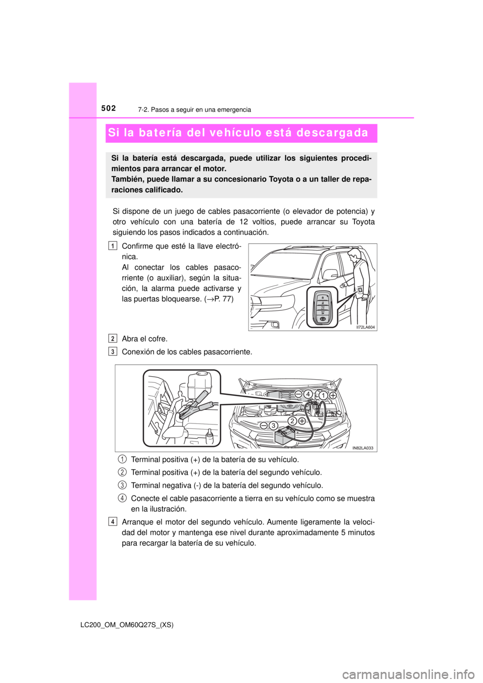 TOYOTA LAND CRUISER 2018  Manual del propietario (in Spanish) 502
LC200_OM_OM60Q27S_(XS)
7-2. Pasos a seguir en una emergencia
Si la batería del vehículo está descargada
Si dispone de un juego de cables pasacorriente (o elevador de potencia) y
otro vehículo 
