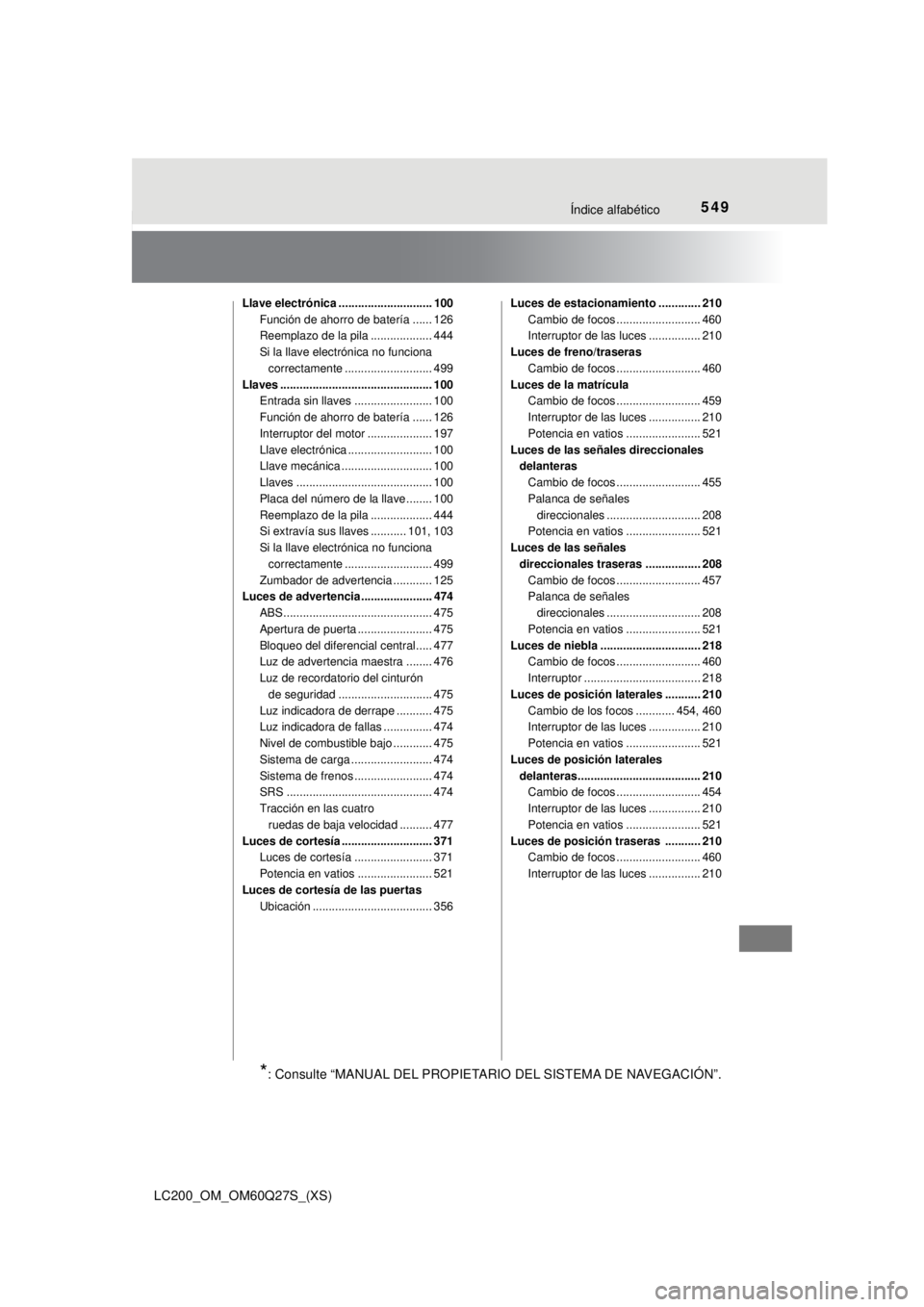 TOYOTA LAND CRUISER 2018  Manual del propietario (in Spanish) 549Índice alfabético
LC200_OM_OM60Q27S_(XS)
Llave electrónica ............................. 100Función de ahorro de batería ...... 126
Reemplazo de la pila ................... 444
Si la llave ele