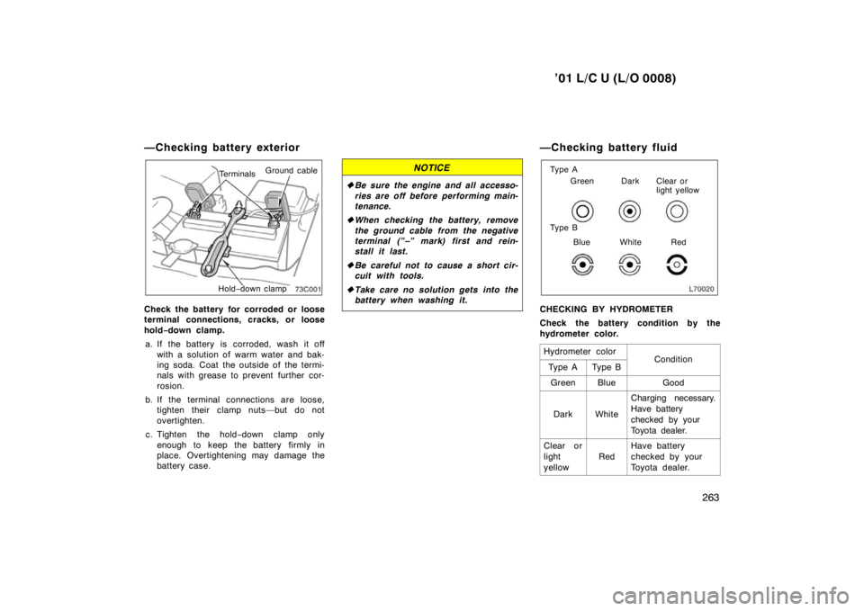 TOYOTA LAND CRUISER 2001 Owners Manual ’01 L/C U (L/O 0008)263
—Checking battery exterior
Terminals
Ground cable
Hold −down clamp
Check the battery for corroded or loose
terminal connections, cracks, or loose
hold −down clamp.
a. TOYOTA LAND CRUISER 2001 Owners Manual ’01 L/C U (L/O 0008)263
—Checking battery exterior
Terminals
Ground cable
Hold −down clamp
Check the battery for corroded or loose
terminal connections, cracks, or loose
hold −down clamp.
a.
