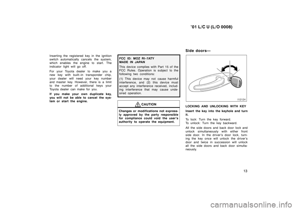 TOYOTA LAND CRUISER 2001  Owners Manual ’01 L/C U (L/O 0008)13
Inserting the registered key in the ignition 
switch automatically cancels the system,
which enables the engine to start. The 
indicator light will go off. 
For your Toyota de