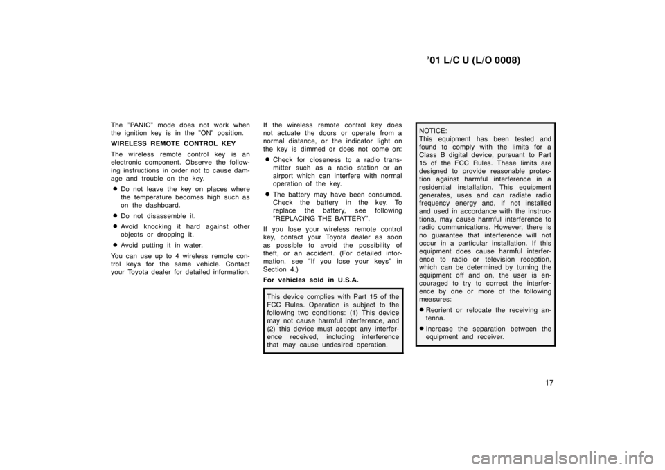 TOYOTA LAND CRUISER 2001  Owners Manual ’01 L/C U (L/O 0008)17
The ”PANIC” mode does not work when 
the ignition key is in the ”ON” position. 
WIRELESS REMOTE CONTROL KEY 
The wireless remote control key is an 
electronic componen