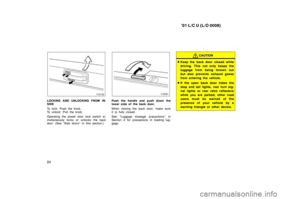 TOYOTA LAND CRUISER 2001  Owners Manual ’01 L/C U (L/O 0008)
24
LOCKING AND UNLOCKING FROM IN- 
SIDE 
To lock: Push the knob. 
To unlock: Pull the knob. 
Operating the power door lock switch si- 
multaneously locks or unlocks the back
doo