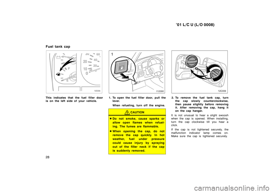 TOYOTA LAND CRUISER 2001  Owners Manual ’01 L/C U (L/O 0008)
28
Fuel tank cap
12C005
This indicates that the fuel filler door 
is on the left side of your vehicle.1. To open the fuel filler door, pull the
lever. 
When refueling, turn off 