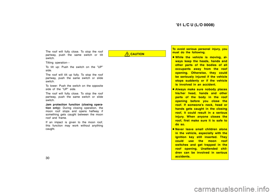 TOYOTA LAND CRUISER 2001  Owners Manual ’01 L/C U (L/O 0008)
30
The roof will fully close. To stop the roof 
partway, push the same switch or tilt
switch. 
Tilting operation— 
To tilt up: Push the switch on the ”UP” 
side. 
The roof