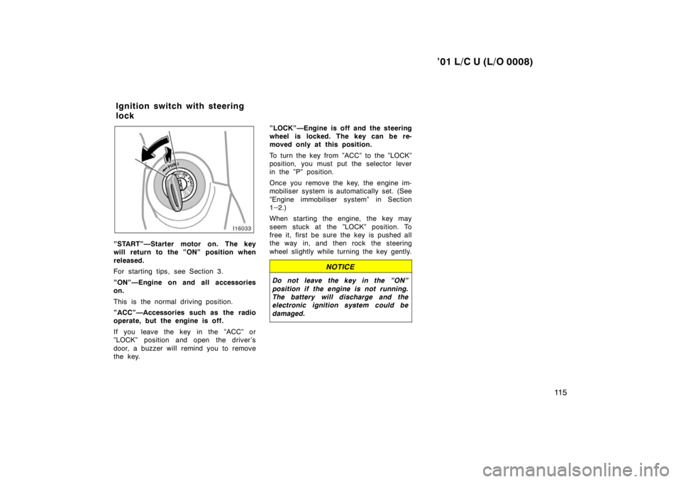 TOYOTA LAND CRUISER 2001  Owners Manual ’01 L/C U (L/O 0008)11 5
”START”—Starter motor on. The key 
will return to the ”ON” position when 
released. 
For starting tips, see Section 3. 
”ON”—Engine on and all accessories on