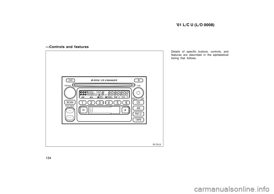 TOYOTA LAND CRUISER 2001  Owners Manual ’01 L/C U (L/O 0008)
134
—Controls and features
Details of specific buttons, controls, and 
features are described in the alphabetical
listing that follows.  