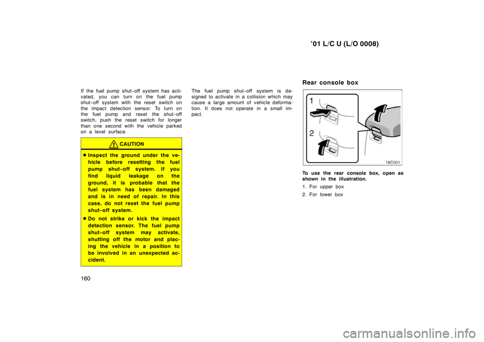 TOYOTA LAND CRUISER 2001 Owners Manual ’01 L/C U (L/O 0008)
160
If the fuel pump shut
−off system has acti-
vated, you can turn on the fuel pump
shut −off system with the reset switch on
the impact detection sensor. To turn on
the f TOYOTA LAND CRUISER 2001 Owners Manual ’01 L/C U (L/O 0008)
160
If the fuel pump shut
−off system has acti-
vated, you can turn on the fuel pump
shut −off system with the reset switch on
the impact detection sensor. To turn on
the f