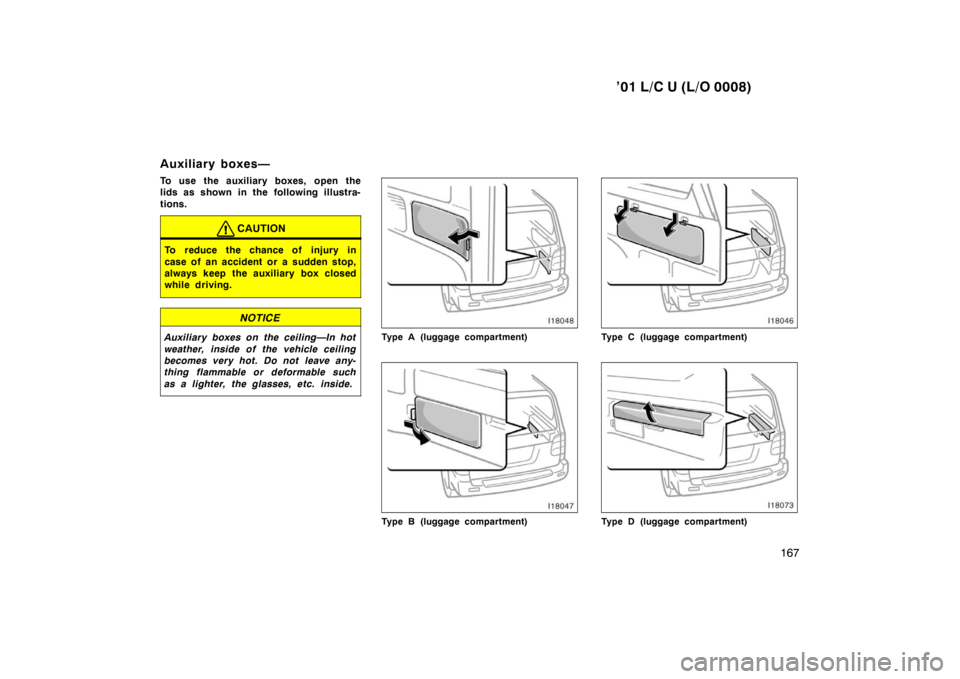 TOYOTA LAND CRUISER 2001  Owners Manual ’01 L/C U (L/O 0008)167
Auxiliary boxes— 
To use the auxiliary bo
xes, open the
lids as shown in the following illustra- 
tions.
CAUTION
To reduce the chance of injury in 
case of an accident or a
