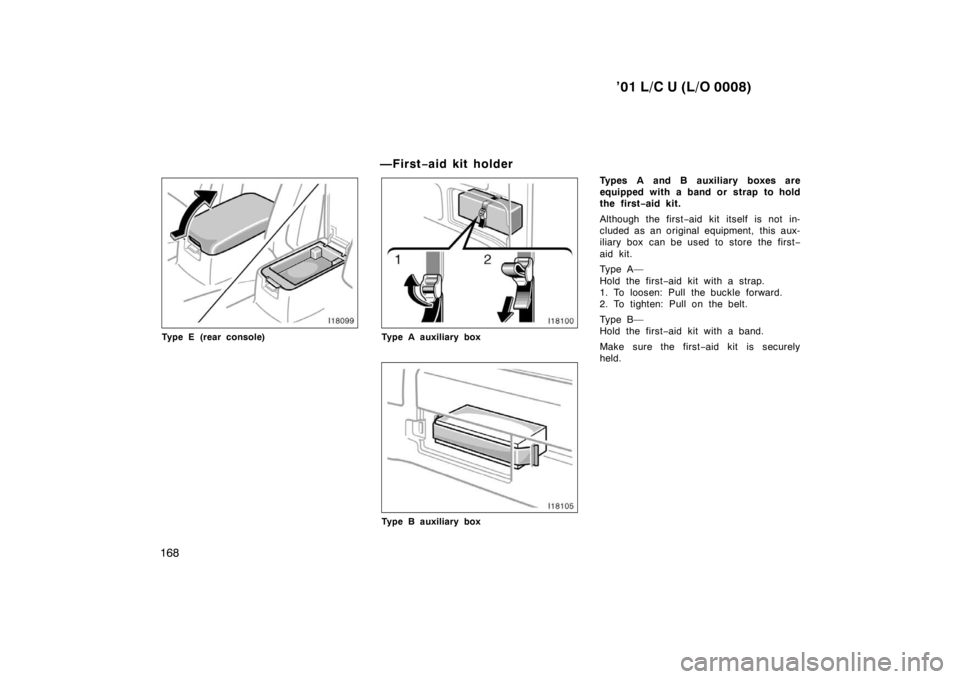 TOYOTA LAND CRUISER 2001  Owners Manual ’01 L/C U (L/O 0008)
168
Type E (rear console) —First
−aid kit ho ld erType A auxiliary box
Type B auxiliary box Types A and B auxiliary boxes are 
equipped with a band or strap to hold
the firs