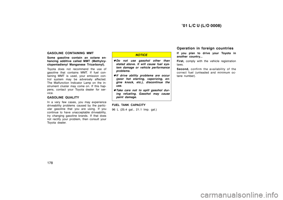 TOYOTA LAND CRUISER 2001  Owners Manual ’01 L/C U (L/O 0008)
178
GASOLINE CONTAINING MMT 
Some gasoline contain an octane en- 
hancing additive called MMT (Methylcy- 
clopentadienyl Manganese Tricarbonyl). 
Toyota does not recommend the u