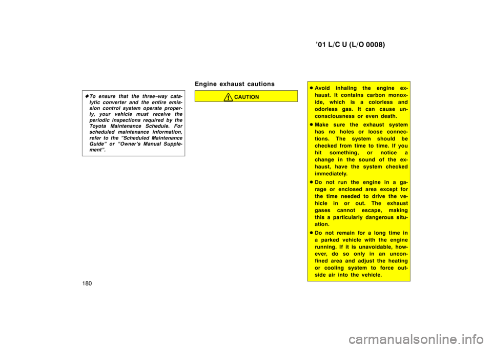 TOYOTA LAND CRUISER 2001  Owners Manual ’01 L/C U (L/O 0008)
180 �
To ensure that the three −way cata-
lytic converter and the entire emis- 
sion control system operate proper-
ly, your vehicle must  receive the 
periodic inspections re