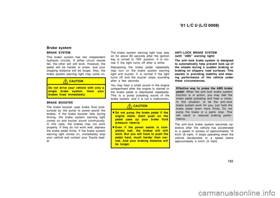 TOYOTA LAND CRUISER 2001  Owners Manual ’01 L/C U (L/O 0008)183
Brake system 
BRAKE SYSTEM 
This brake system has  two independent 
hydraulic circuits. If either circuit should 
fail, the other will still work. However, the 
pedal will be