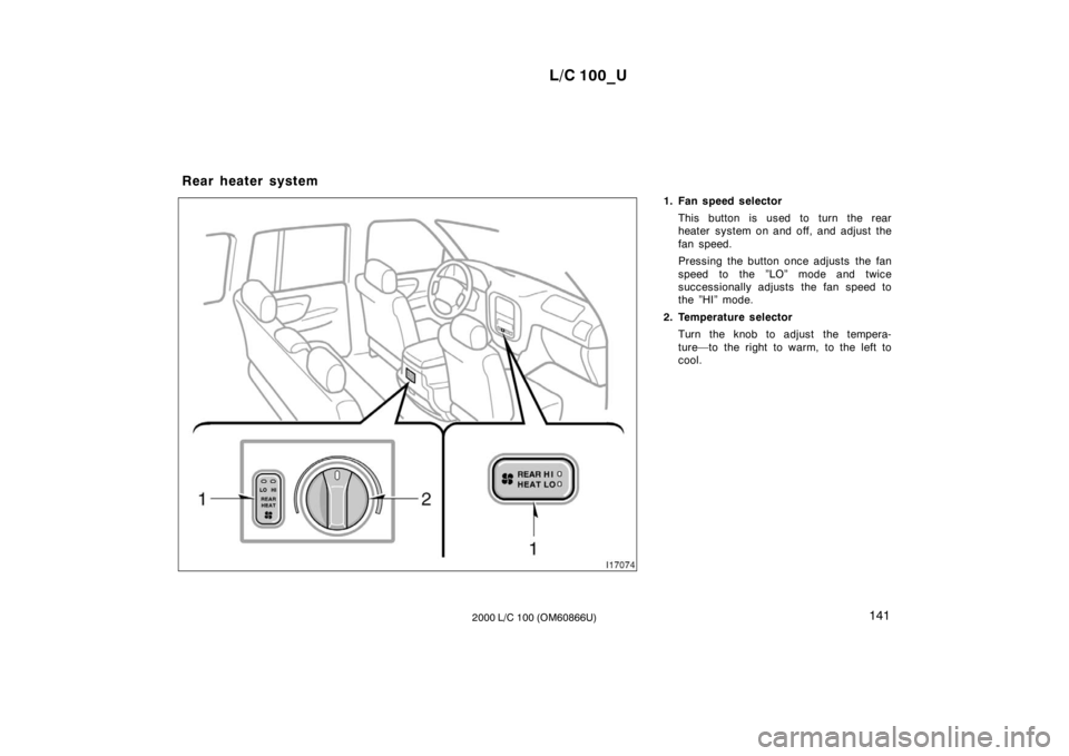 TOYOTA LAND CRUISER 2000  Owners Manual L/C 100_U141
2000 L/C 100 (OM60866U) 1. Fan speed selector
This button is used to turn the rear 
heater system on and off, and adjust the 
fan speed. 
Pressing the button once adjusts  the fan 
speed 