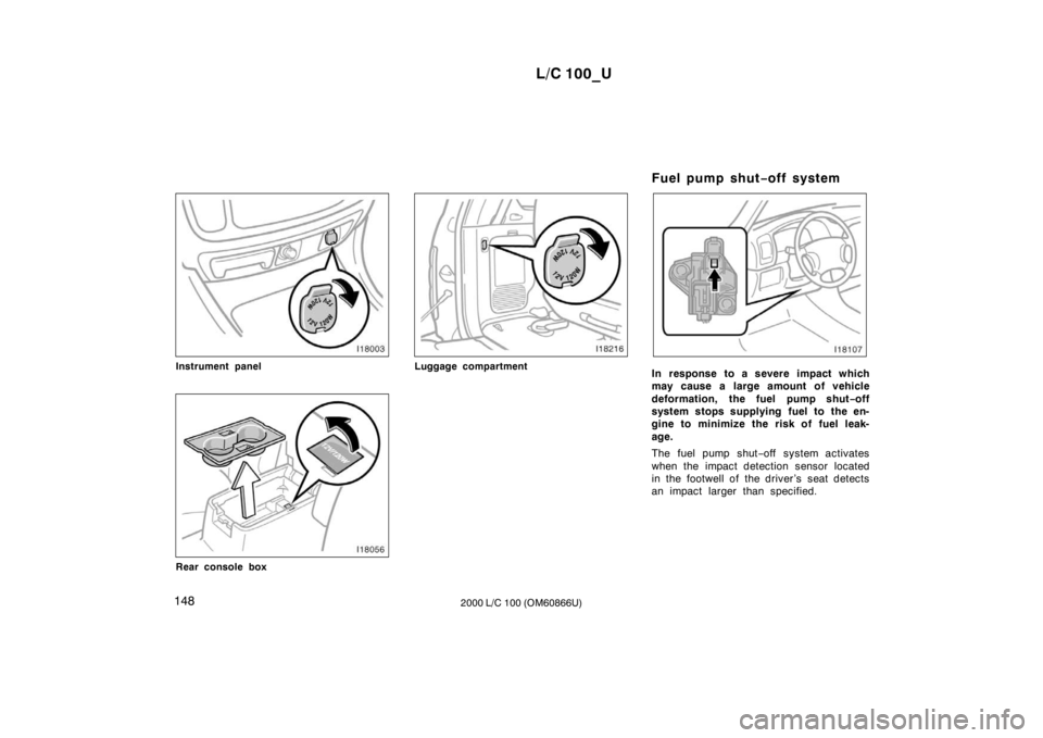 TOYOTA LAND CRUISER 2000  Owners Manual L/C 100_U
148 2000 L/C 100 (OM60866U)
Instrument panel
Rear console box
Luggage compartmentFuel pump shut
−off systemIn response to a severe impact which 
may cause a large amount of vehicle 
deform