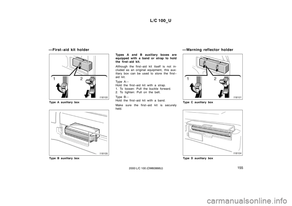 TOYOTA LAND CRUISER 2000  Owners Manual L/C 100_U155
2000 L/C 100 (OM60866U)
—First
−aid kit holder
Type A auxiliary box
Type B auxiliary box Types A and B auxiliary boxes are 
equipped with a band or strap to hold
the first
−aid kit.