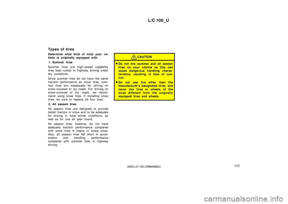 TOYOTA LAND CRUISER 2000 Owners Manual L/C 100_U177
2000 L/C 100 (OM60866U)
Types of tires
Determine what kind of tires your ve-
hicle is originally equipped with.
1. Summer tires
Summer tires are high −speed capability
tires best suit TOYOTA LAND CRUISER 2000 Owners Manual L/C 100_U177
2000 L/C 100 (OM60866U)
Types of tires
Determine what kind of tires your ve-
hicle is originally equipped with.
1. Summer tires
Summer tires are high −speed capability
tires best suit