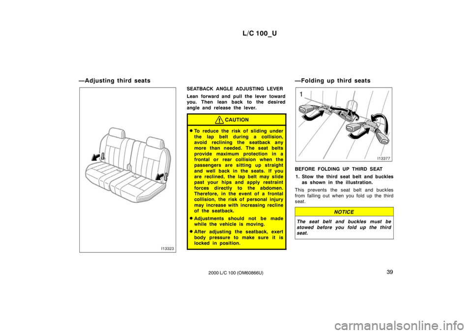 TOYOTA LAND CRUISER 2000 Owners Manual L/C 100_U39
2000 L/C 100 (OM60866U)
—Adjusting third seats
SEATBACK ANGLE ADJUSTING LEVER
Lean forward and pull the lever toward
you. Then lean back to the desired
angle and release the lever.
CA TOYOTA LAND CRUISER 2000 Owners Manual L/C 100_U39
2000 L/C 100 (OM60866U)
—Adjusting third seats
SEATBACK ANGLE ADJUSTING LEVER
Lean forward and pull the lever toward
you. Then lean back to the desired
angle and release the lever.
CA